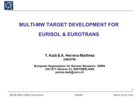 BENE Week, CERN, SwitzerlandY.KADIMarch 16-19, 2005 1 MULTI-MW TARGET DEVELOPMENT FOR EURISOL & EUROTRANS Y. Kadi & A. Herrera-Martinez (AB/ATB) European.