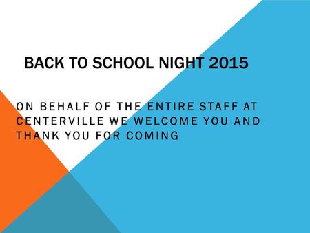 BACK TO SCHOOL NIGHT 2015 ON BEHALF OF THE ENTIRE STAFF AT CENTERVILLE WE WELCOME YOU AND THANK YOU FOR COMING.