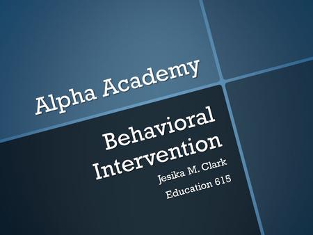 Alpha Academy Behavioral Intervention Jesika M. Clark Education 615.