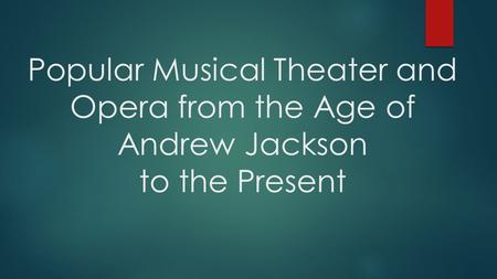 Popular Musical Theater and Opera from the Age of Andrew Jackson to the Present.