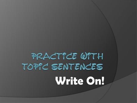 Write On!. Topic Sentences state the main idea of a paragraph in an interesting way to hook the reader. All of the details in a paragraph should support.