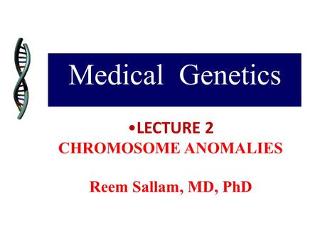 Medical Genetics LECTURE 2 CHROMOSOME ANOMALIES Reem Sallam, MD, PhD.