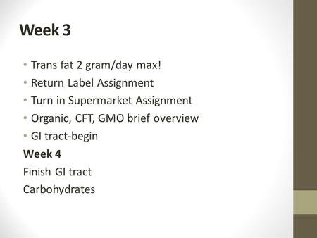 Week 3 Trans fat 2 gram/day max! Return Label Assignment Turn in Supermarket Assignment Organic, CFT, GMO brief overview GI tract-begin Week 4 Finish GI.