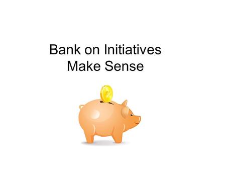 Bank on Initiatives Make Sense. “Bank on” Background Bank On-type programs, when correctly implemented, can benefit banks, community groups, government.