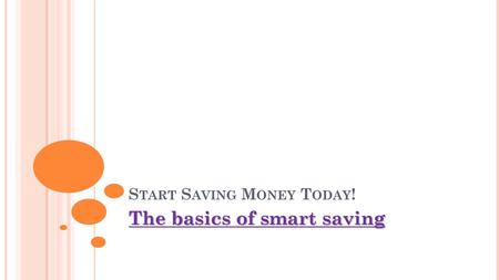 S TART S AVING M ONEY T ODAY ! The basics of smart saving.