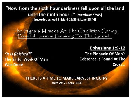 “Now from the sixth hour darkness fell upon all the land until the ninth hour…” (Matthew 27:45) [recorded as well in Mark 15:33 & Luke 23:44] The Signs.