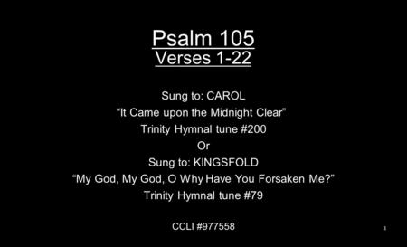 Psalm 105 Verses 1-22 Sung to: CAROL “It Came upon the Midnight Clear” Trinity Hymnal tune #200 Or Sung to: KINGSFOLD “My God, My God, O Why Have You Forsaken.