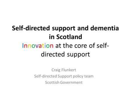 Self-directed support and dementia in Scotland Innovation at the core of self- directed support Craig Flunkert Self-directed Support policy team Scottish.