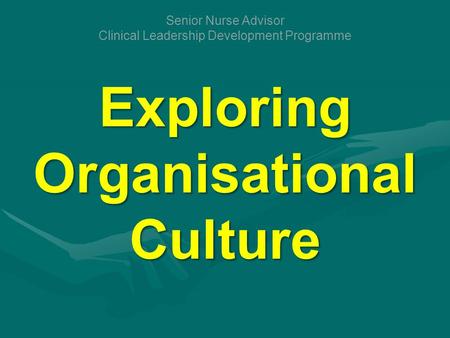 Exploring Organisational Culture Senior Nurse Advisor Clinical Leadership Development Programme.