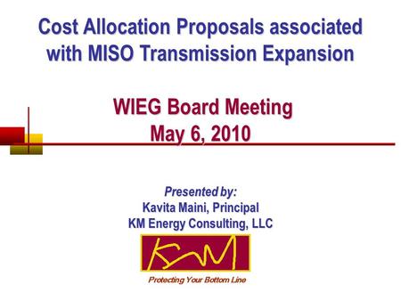 Cost Allocation Proposals associated with MISO Transmission Expansion WIEG Board Meeting May 6, 2010 WIEG Board Meeting May 6, 2010 Presented by: Kavita.