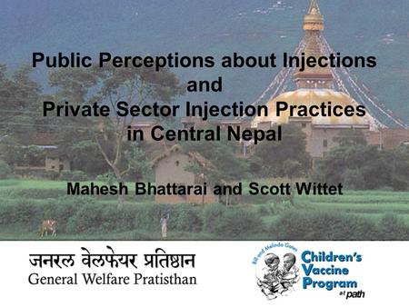 Public Perceptions about Injections and Private Sector Injection Practices in Central Nepal Mahesh Bhattarai and Scott Wittet.