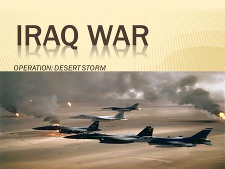 OPERATION: DESERT STORM.  August 2, 1990 Iraq Republican Guard invades Kuwait  Operation Desert Shield begins the 7 th  U.S forces arrive in Saudi.