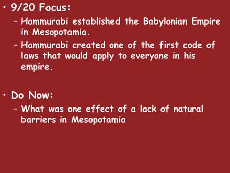 9/20 Focus: –Hammurabi established the Babylonian Empire in Mesopotamia. –Hammurabi created one of the first code of laws that would apply to everyone.