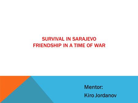 SURVIVAL IN SARAJEVO FRIENDSHIP IN A TIME OF WAR Mentor: Kiro Jordanov.