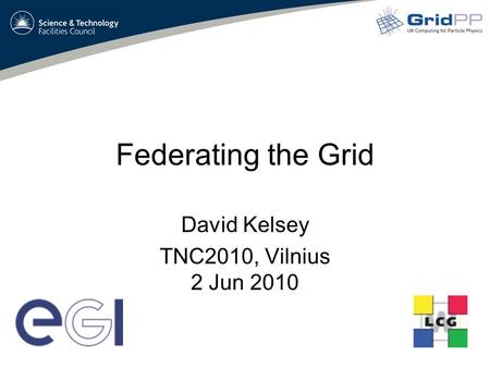 Federating the Grid David Kelsey TNC2010, Vilnius 2 Jun 2010.