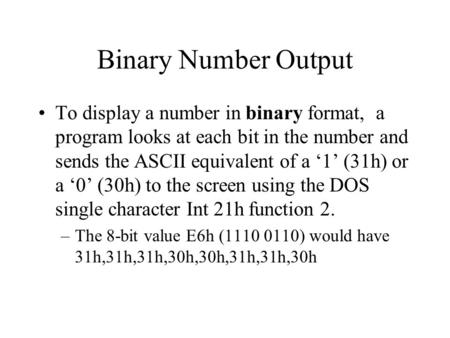 Binary Number Output To display a number in binary format, a program looks at each bit in the number and sends the ASCII equivalent of a ‘1’ (31h) or a.