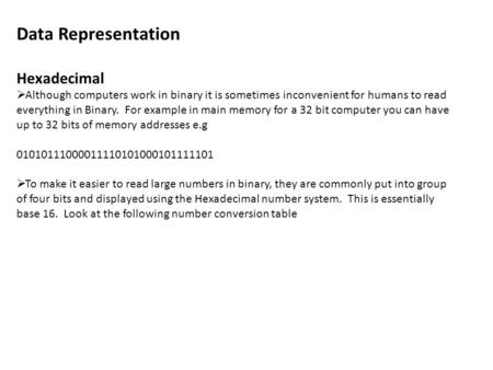 Data Representation Hexadecimal  Although computers work in binary it is sometimes inconvenient for humans to read everything in Binary. For example in.