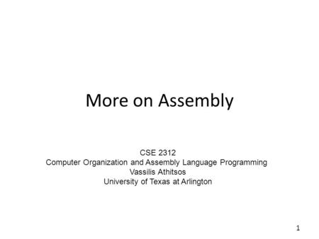 More on Assembly 1 CSE 2312 Computer Organization and Assembly Language Programming Vassilis Athitsos University of Texas at Arlington.