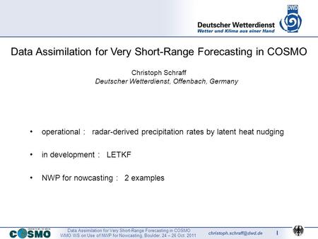 Data Assimilation for Very Short-Range Forecasting in COSMO WMO WS on Use of NWP for Nowcasting, Boulder, 24 – 26 Oct. 2011 1.