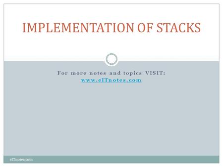 For more notes and topics VISIT: www.eITnotes.com IMPLEMENTATION OF STACKS eITnotes.com.