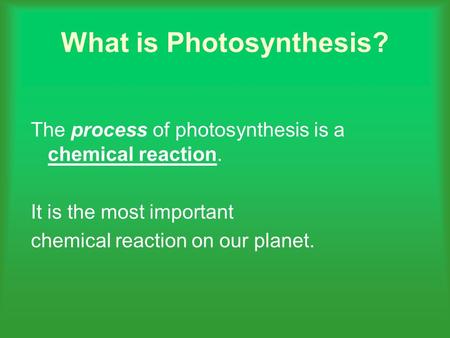 What is Photosynthesis? The process of photosynthesis is a chemical reaction. It is the most important chemical reaction on our planet.