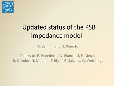 Updated status of the PSB impedance model C. Zannini and G. Rumolo Thanks to: E. Benedetto, N. Biancacci, E. Métral, B. Mikulec, N. Mounet, T. Rijoff,