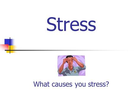 Stress What causes you stress?. What is stress? Stress is the response to your body and mind when being challenged or threatened. Remember: Positive =