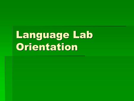 Language Lab Orientation. When first entering the lab:   Dispose of any gum, food, or drink. These may not be brought into the lab.   Leave all belongings.