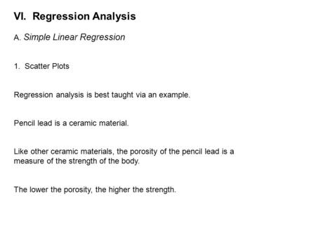 VI. Regression Analysis A. Simple Linear Regression 1. Scatter Plots Regression analysis is best taught via an example. Pencil lead is a ceramic material.