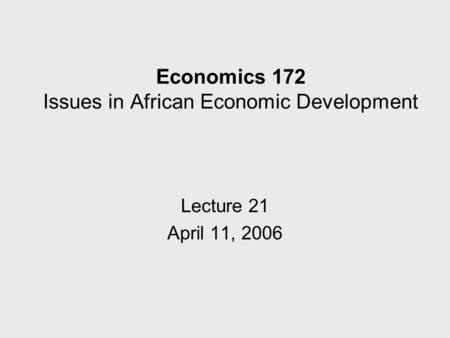 Economics 172 Issues in African Economic Development Lecture 21 April 11, 2006.