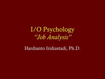 I/O Psychology “Job Analysis” Hardianto Iridiastadi, Ph.D.