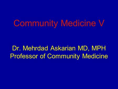 Community Medicine V Dr. Mehrdad Askarian MD, MPH Professor of Community Medicine.