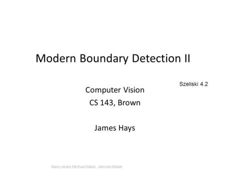 Modern Boundary Detection II Computer Vision CS 143, Brown James Hays Many slides Michael Maire, Jitendra Malek Szeliski 4.2.