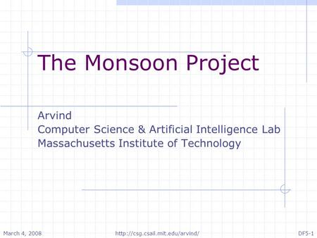 March 4, 2008 DF5-1http://csg.csail.mit.edu/arvind/ The Monsoon Project Arvind Computer Science & Artificial Intelligence Lab Massachusetts Institute of.