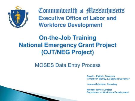 Deval L. Patrick, Governor Timothy P. Murray, Lieutenant Governor Joanne Goldstein, Secretary Michael Taylor, Director Department of Workforce Development.