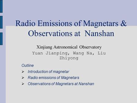 Radio Emissions of Magnetars & Observations at Nanshan Xinjiang Astronomical Observatory Yuan Jianping, Wang Na, Liu Zhiyong Outline  Introduction of.