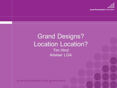 Grand Designs? Location Location? Tim Hind Adviser LGA.