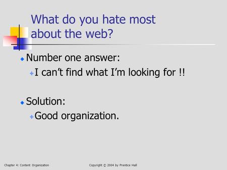 Chapter 4: Content OrganizationCopyright © 2004 by Prentice Hall What do you hate most about the web? Number one answer: I can’t find what I’m looking.