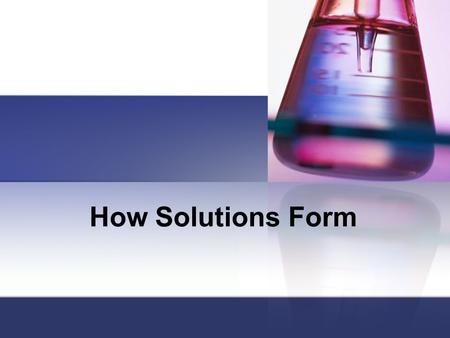 How Solutions Form SC Standards Covered Standard PS-3.5 Explain the effects of temperature, particle size, and agitation on the rate at which a solid.