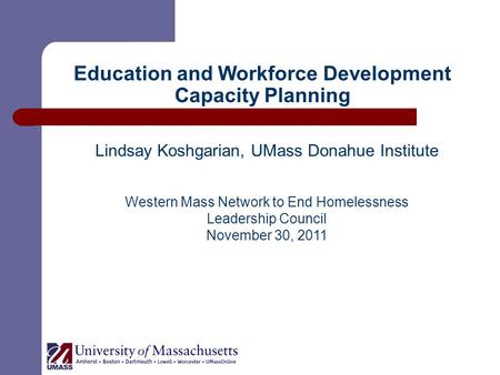 Education and Workforce Development Capacity Planning Lindsay Koshgarian, UMass Donahue Institute Western Mass Network to End Homelessness Leadership Council.