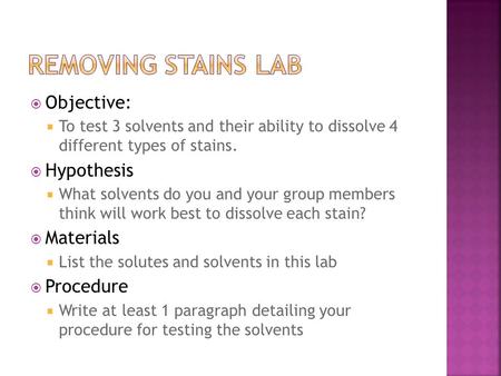  Objective:  To test 3 solvents and their ability to dissolve 4 different types of stains.  Hypothesis  What solvents do you and your group members.