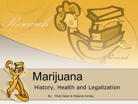 Marijuana History, Health and Legalization By: Mike Delair & Melanie Conley.