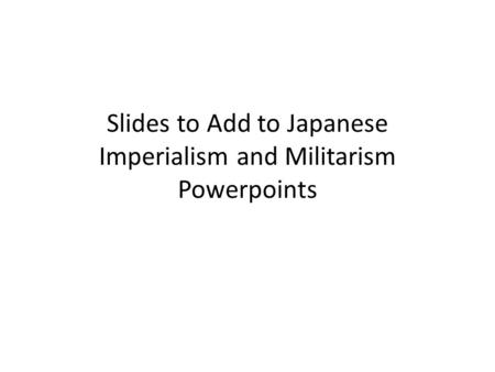 Slides to Add to Japanese Imperialism and Militarism Powerpoints