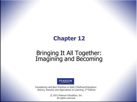 Foundations and Best Practices in Early Childhood Education: History, Theories and Approaches to Learning, 2 nd Edition © 2011 Pearson Education, Inc.