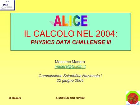 M.MaseraALICE CALCOLO 2004 PHYSICS DATA CHALLENGE III IL CALCOLO NEL 2004: PHYSICS DATA CHALLENGE III Massimo Masera Commissione Scientifica.