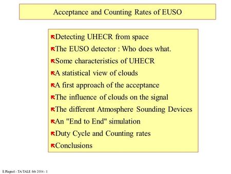 E.Plagnol - TA/TALE feb 2004 - 1 Acceptance and Counting Rates of EUSO ë Detecting UHECR from space ë The EUSO detector : Who does what. ë Some characteristics.