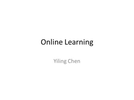 Online Learning Yiling Chen. Machine Learning Use past observations to automatically learn to make better predictions or decisions in the future A large.