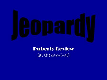 Puberty Review (at the carnival). Ring Master (hormones) Strong Man Woman on the Flying trapeze Bearded Lady? (true or false) Love CANAL $100 $200 $300.