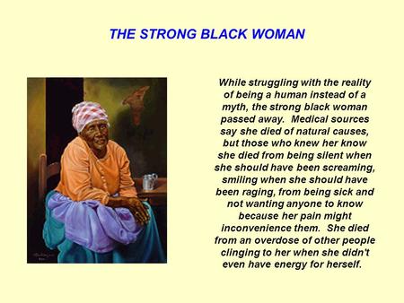 THE STRONG BLACK WOMAN While struggling with the reality of being a human instead of a myth, the strong black woman passed away. Medical sources say she.