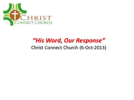 “His Word, Our Response” Christ Connect Church (6-Oct-2013)